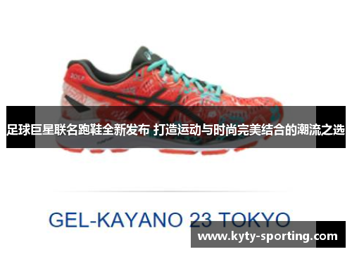 足球巨星联名跑鞋全新发布 打造运动与时尚完美结合的潮流之选