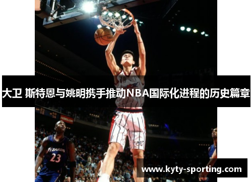 大卫 斯特恩与姚明携手推动NBA国际化进程的历史篇章