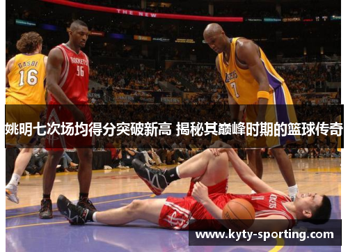 姚明七次场均得分突破新高 揭秘其巅峰时期的篮球传奇