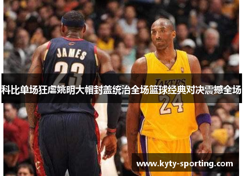 科比单场狂虐姚明大帽封盖统治全场篮球经典对决震撼全场