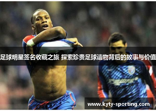 足球明星签名收藏之旅 探索珍贵足球遗物背后的故事与价值