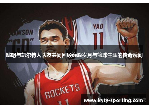 姚明与凯尔特人队友共同回顾巅峰岁月与篮球生涯的传奇瞬间