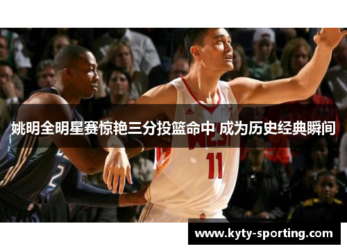 姚明全明星赛惊艳三分投篮命中 成为历史经典瞬间
