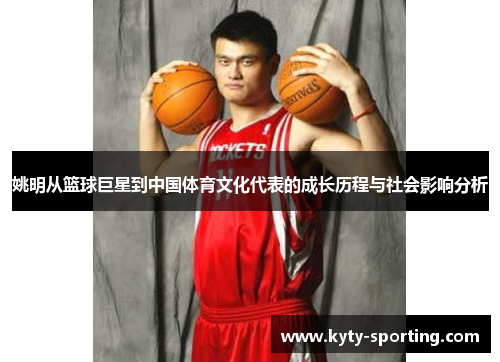 姚明从篮球巨星到中国体育文化代表的成长历程与社会影响分析