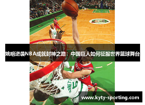 姚明逆袭NBA成就封神之路：中国巨人如何征服世界篮球舞台