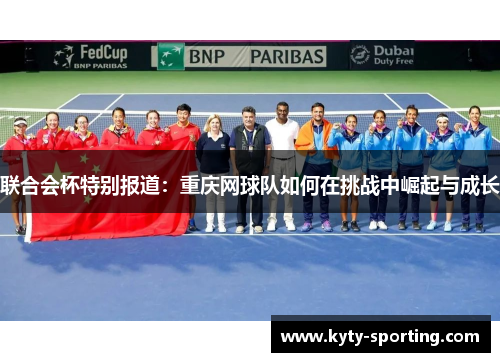 联合会杯特别报道：重庆网球队如何在挑战中崛起与成长