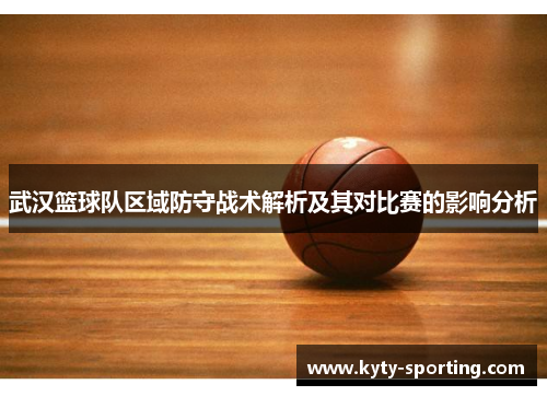 武汉篮球队区域防守战术解析及其对比赛的影响分析