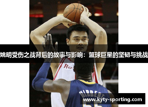 姚明受伤之战背后的故事与影响：篮球巨星的坚韧与挑战