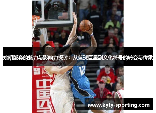 姚明版套的魅力与影响力探讨：从篮球巨星到文化符号的转变与传承