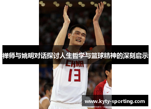 禅师与姚明对话探讨人生哲学与篮球精神的深刻启示