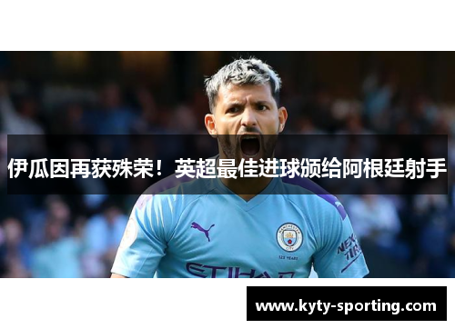 伊瓜因再获殊荣！英超最佳进球颁给阿根廷射手