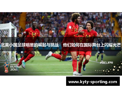 北美小国足球明星的崛起与挑战：他们如何在国际舞台上闪耀光芒