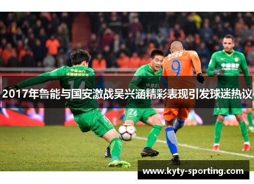 2017年鲁能与国安激战吴兴涵精彩表现引发球迷热议