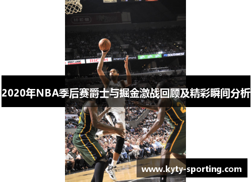 2020年NBA季后赛爵士与掘金激战回顾及精彩瞬间分析