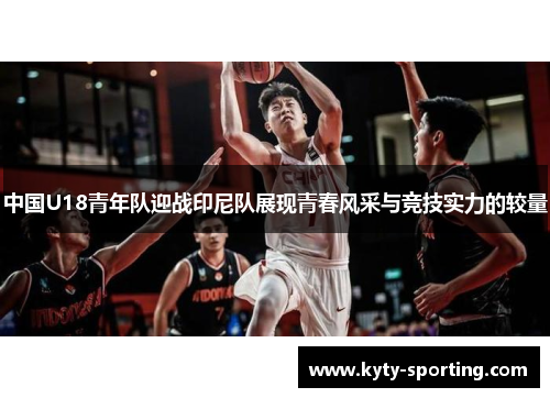 中国U18青年队迎战印尼队展现青春风采与竞技实力的较量