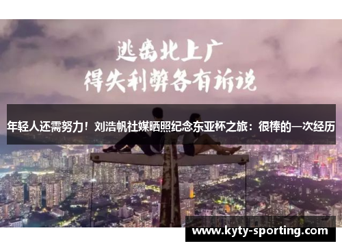年轻人还需努力！刘浩帆社媒晒照纪念东亚杯之旅：很棒的一次经历