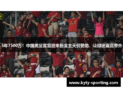 5年7500万！中国男足官宣迎来新金主天价赞助，让球迷直言意外