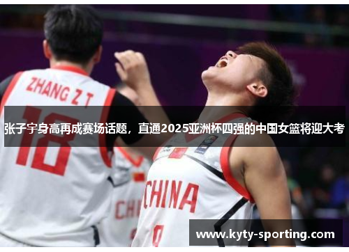 张子宇身高再成赛场话题，直通2025亚洲杯四强的中国女篮将迎大考