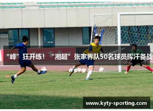 “峰”狂开练！“湘超”张家界队50名球员挥汗备战
