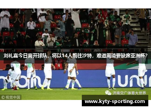 刘礼嘉今日离开球队，将以14人前往沙特，难道周琦要缺席亚洲杯？