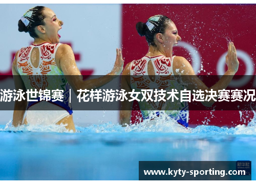 游泳世锦赛｜花样游泳女双技术自选决赛赛况