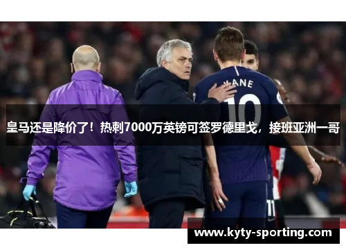 皇马还是降价了！热刺7000万英镑可签罗德里戈，接班亚洲一哥